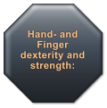 Hand- and Finger dexterity and strength: